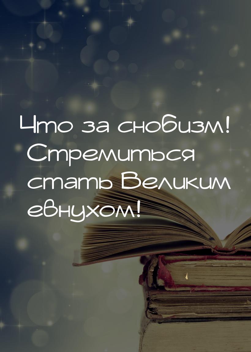 Что за снобизм! Стремиться стать Великим евнухом!