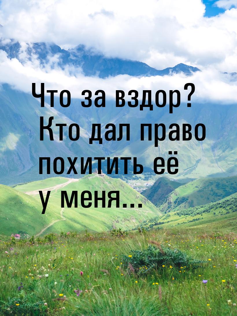 Что за вздор? Кто дал право похитить её у меня...