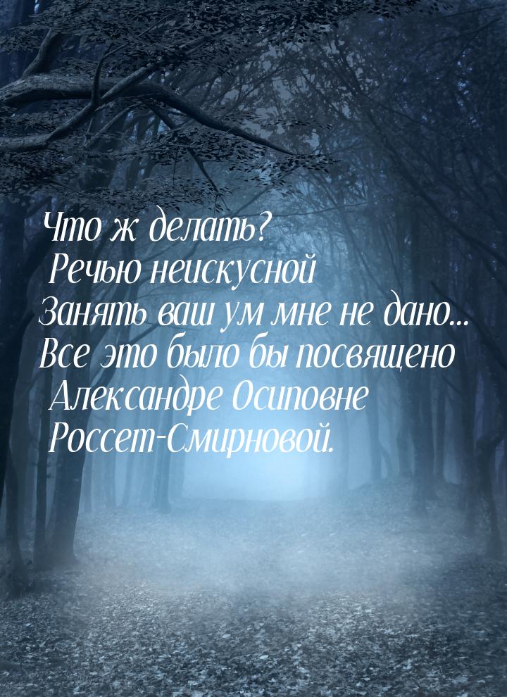 Что ж делать? Речью неискусной Занять ваш ум мне не дано... Все это было бы посвящено Алек