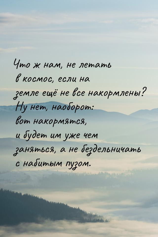 Что ж нам, не летать в космос, если на земле ещё не все накормлены? Ну нет, наоборот: вот 