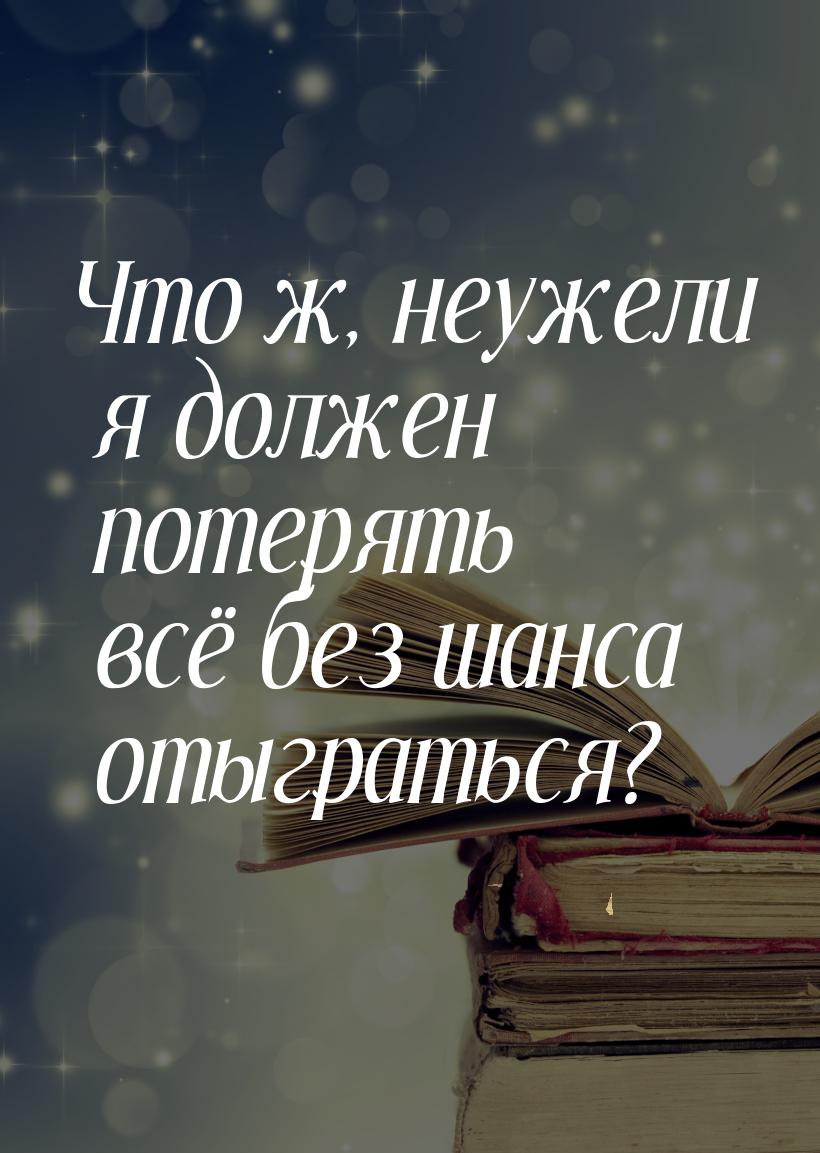 Что ж, неужели я должен потерять всё без шанса отыграться?