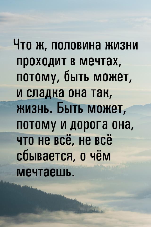 Что ж, половина жизни проходит в мечтах, потому, быть может, и сладка она так, жизнь. Быть