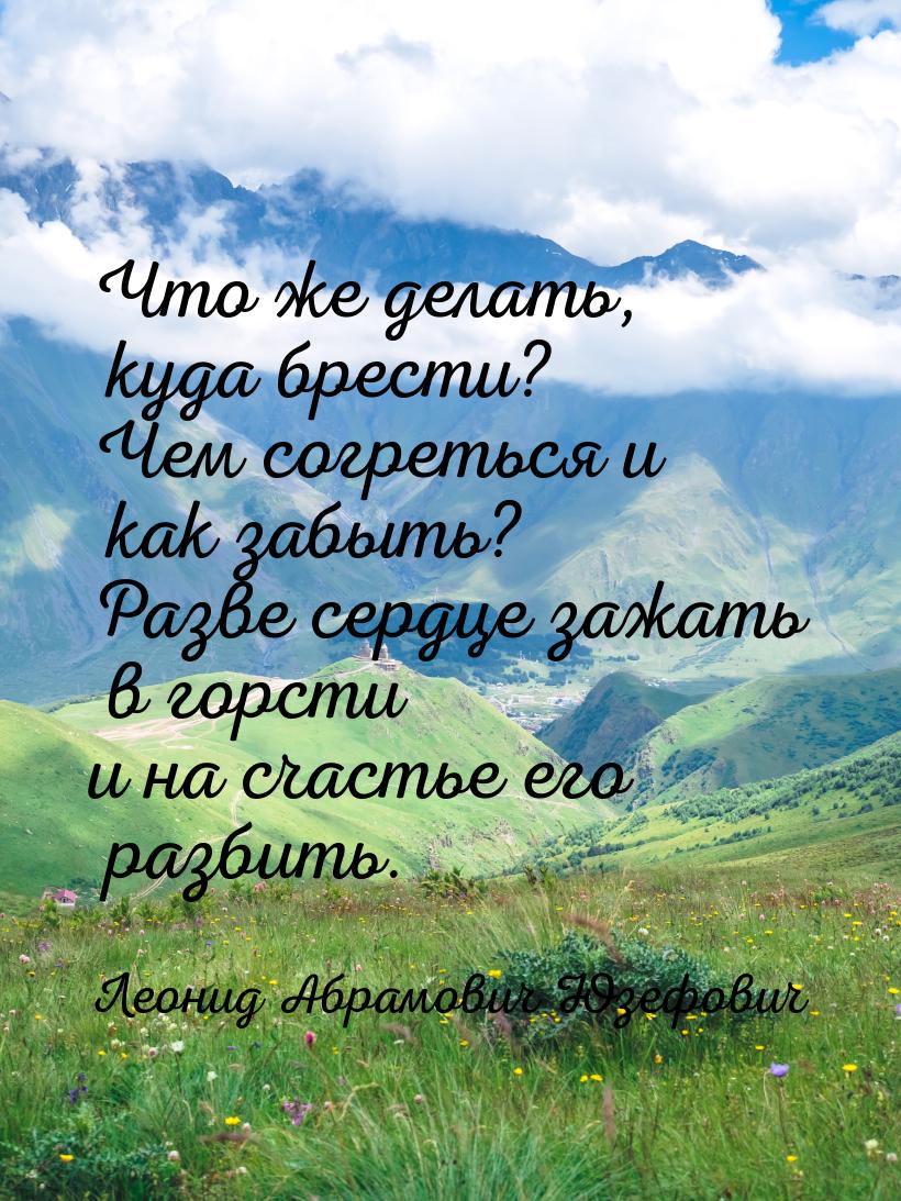 Что же делать, куда брести? Чем согреться и как забыть? Разве сердце зажать в горсти и на 