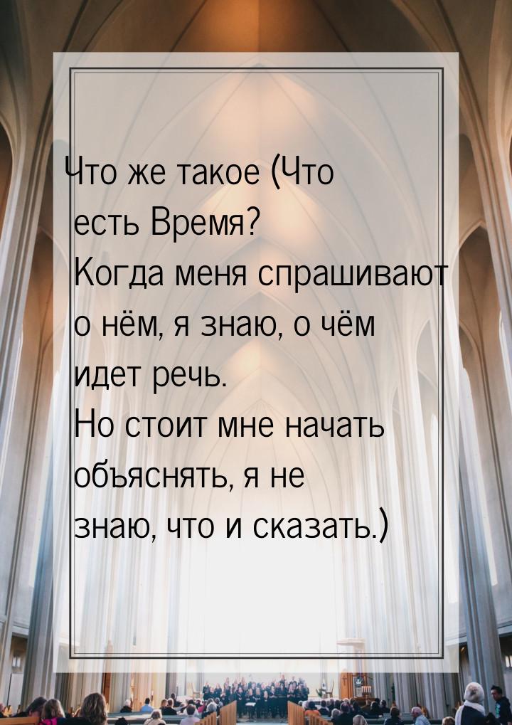 Что же такое (Что есть Время? Когда меня спрашивают о нём, я знаю, о чём идет речь. Но сто