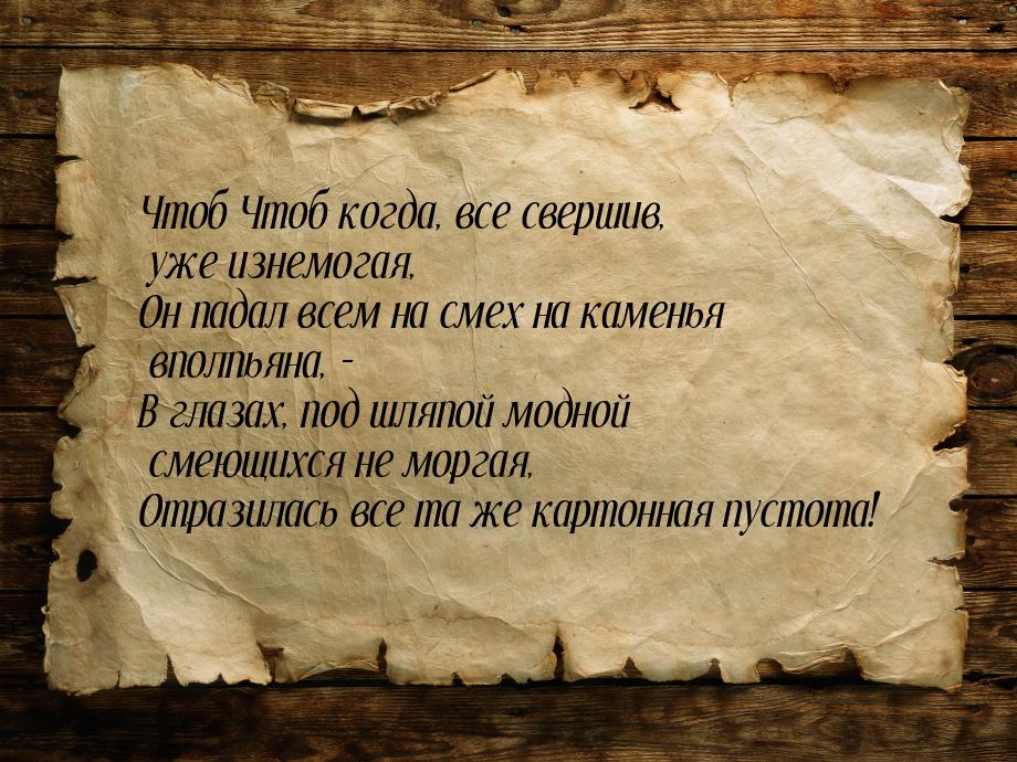 Чтоб Чтоб когда, все свершив, уже изнемогая, Он падал всем на смех на каменья вполпьяна, -