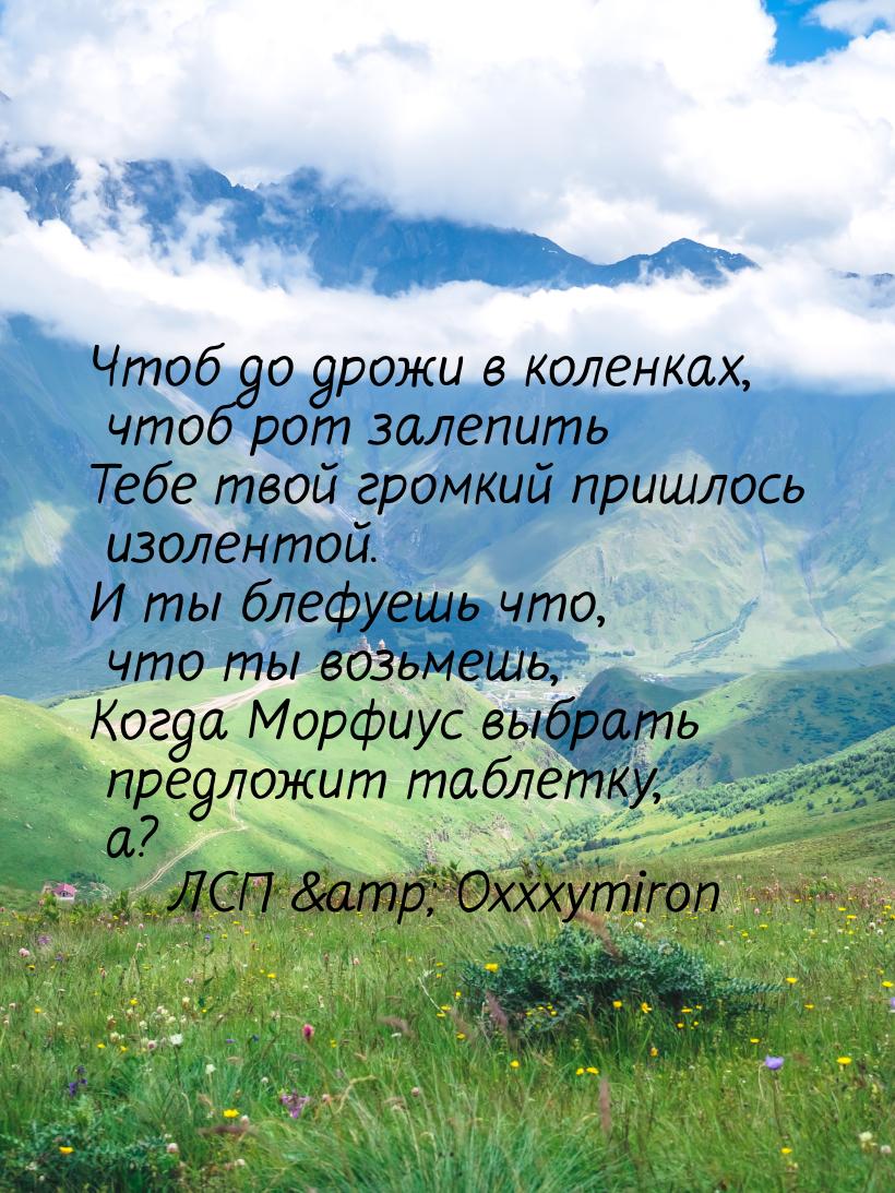 Чтоб до дрожи в коленках, чтоб рот залепить Тебе твой громкий пришлось изолентой. И ты бле