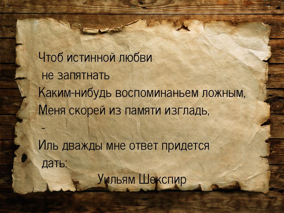 Чтоб истинной любви не запятнать Каким-нибудь воспоминаньем ложным, Меня скорей из памяти 