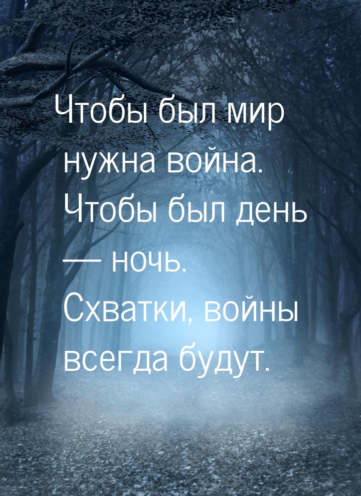 Чтобы был мир нужна война. Чтобы был день  ночь. Схватки, войны всегда будут.