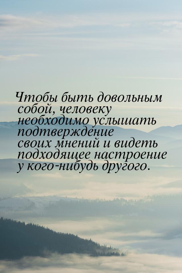 Чтобы быть довольным собой, человеку необходимо услышать подтверждение своих мнений и виде