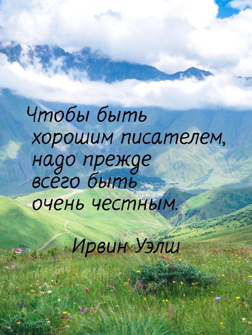 Чтобы быть хорошим писателем, надо прежде всего быть очень честным.