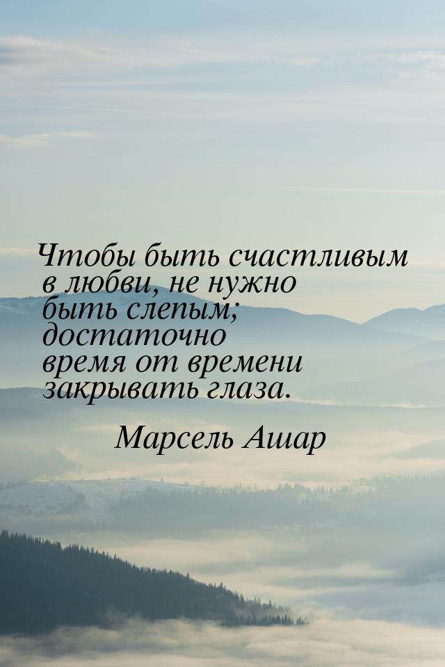 Чтобы быть счастливым в любви, не нужно быть слепым; достаточно время от времени закрывать