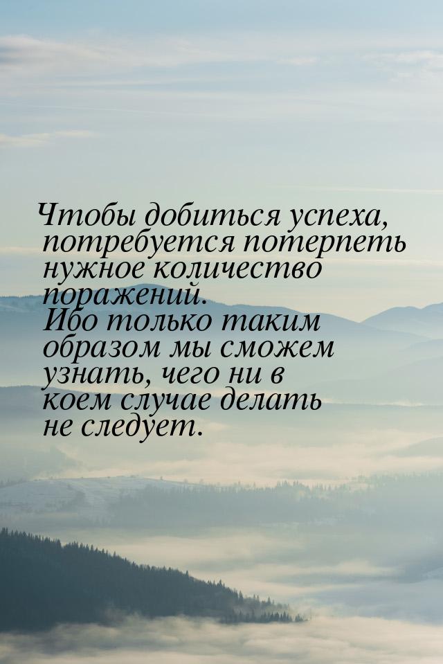 Чтобы добиться успеха, потребуется потерпеть нужное количество поражений. Ибо только таким