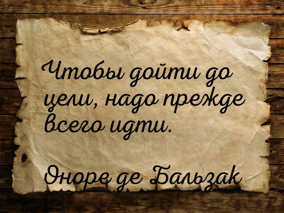 Чтобы дойти до цели, надо прежде всего идти.