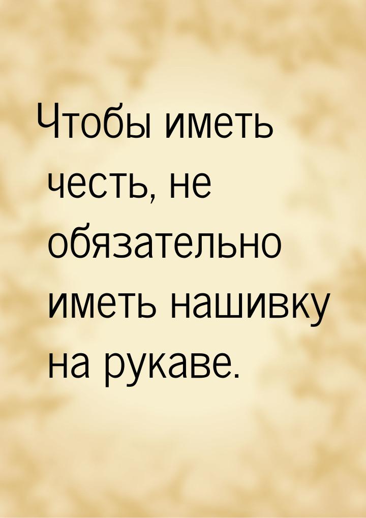 Чтобы иметь честь, не обязательно иметь нашивку на рукаве.