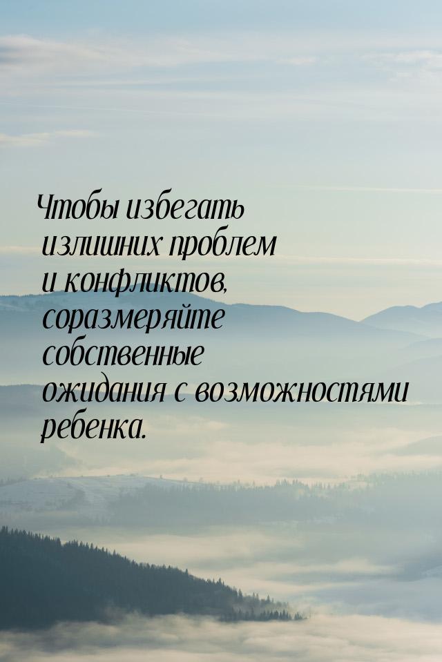 Чтобы избегать излишних проблем и конфликтов, соразмеряйте собственные ожидания с возможно