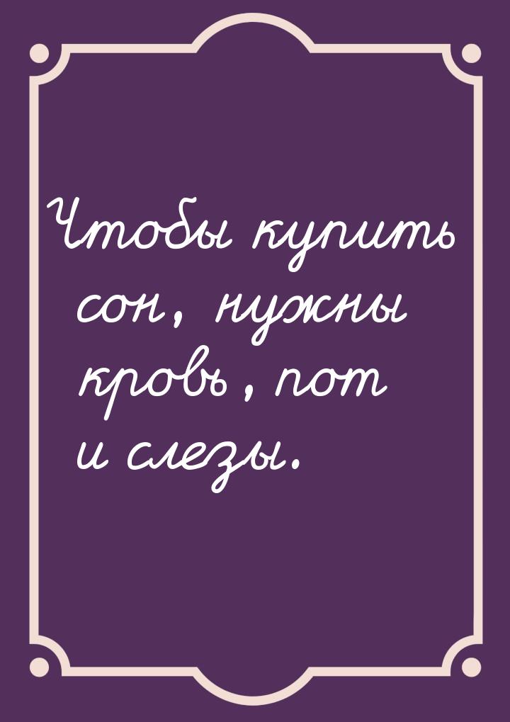 Чтобы купить сон, нужны кровь, пот и слезы.