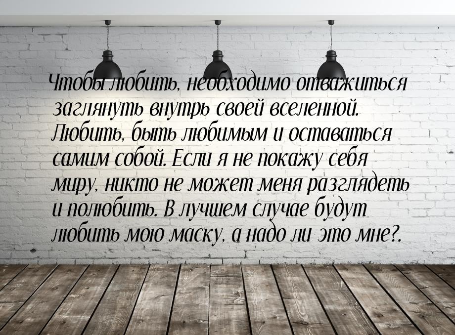 Чтобы любить, необходимо отважиться заглянуть внутрь своей вселенной. Любить, быть любимым