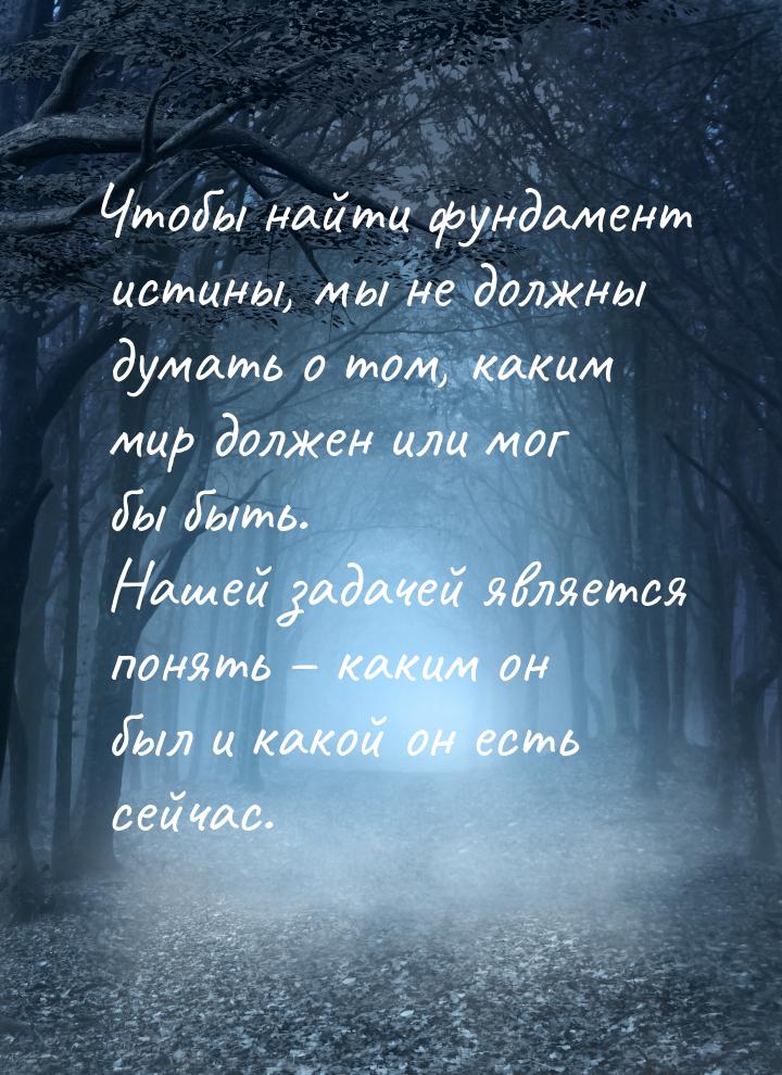 Чтобы найти фундамент истины, мы не должны думать о том, каким мир должен или мог бы быть.