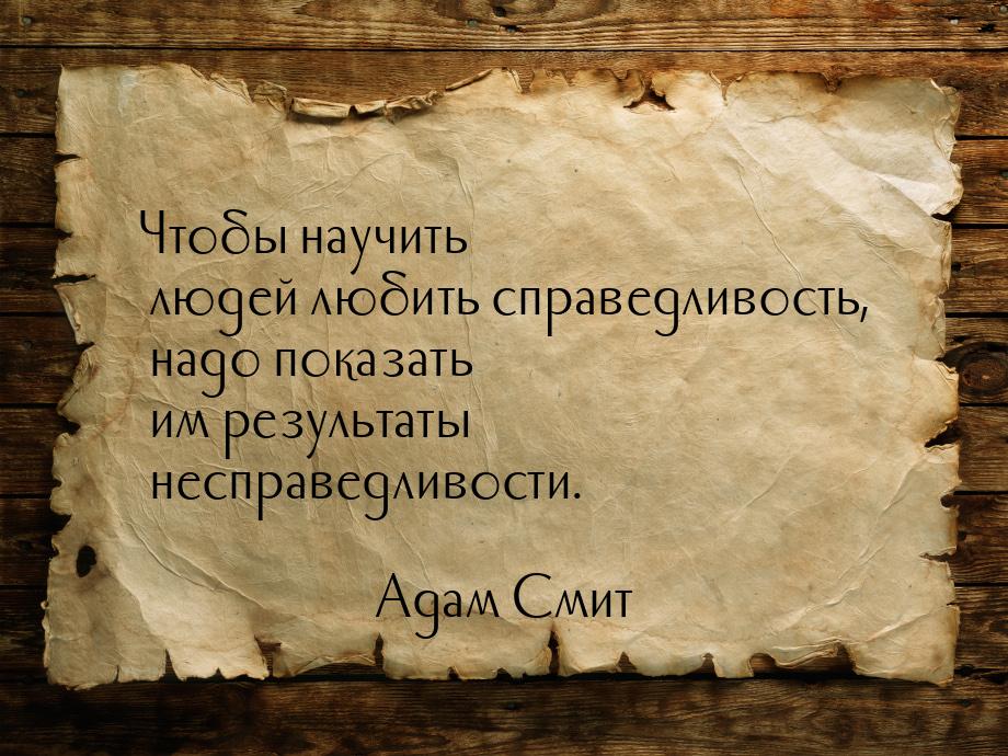 Чтобы научить людей любить справедливость, надо показать им результаты несправедливости.