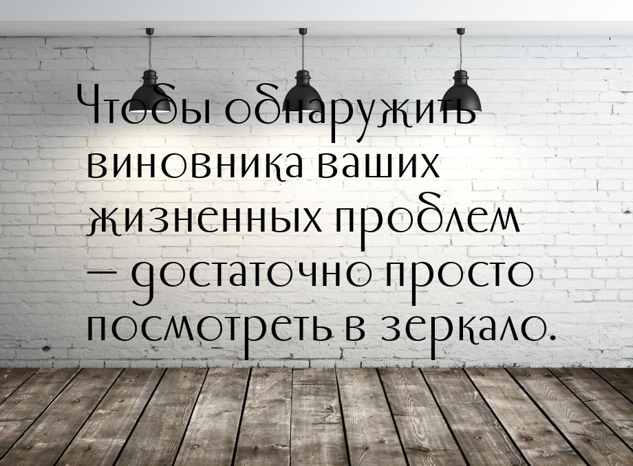 Чтобы обнаружить виновника ваших жизненных проблем — достаточно просто посмотреть в зеркал