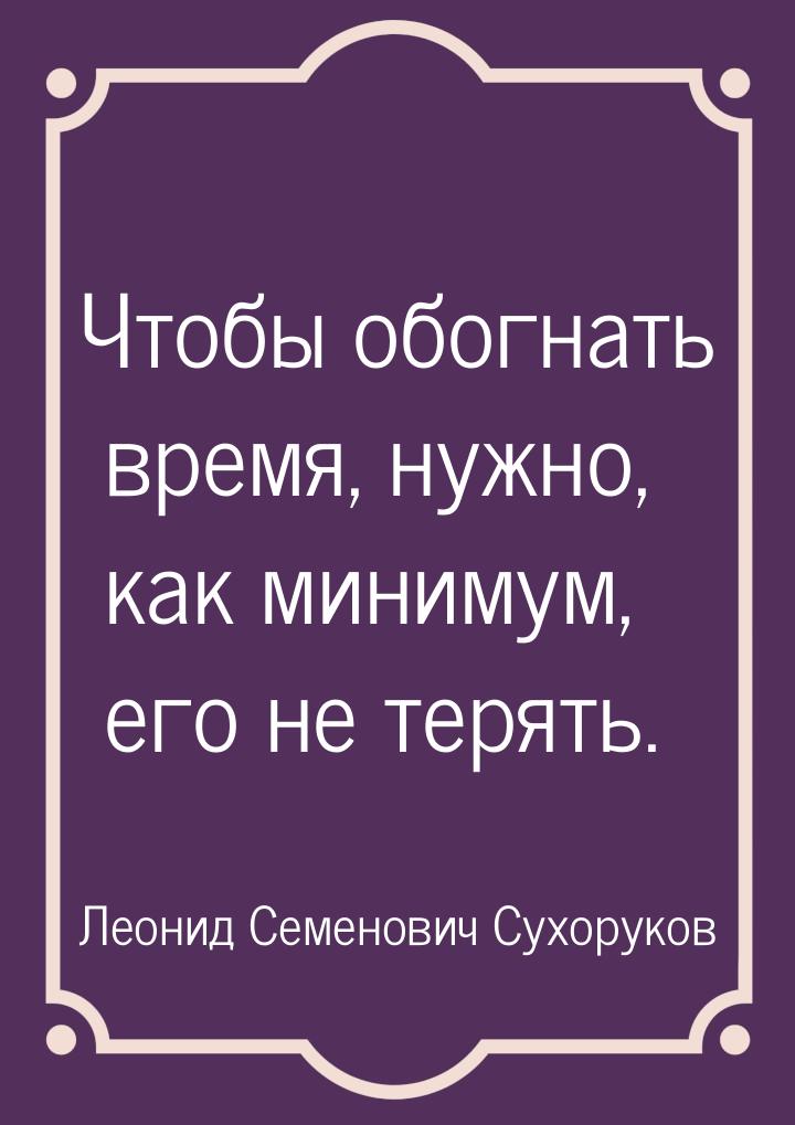 Чтобы обогнать время, нужно, как минимум, его не терять.