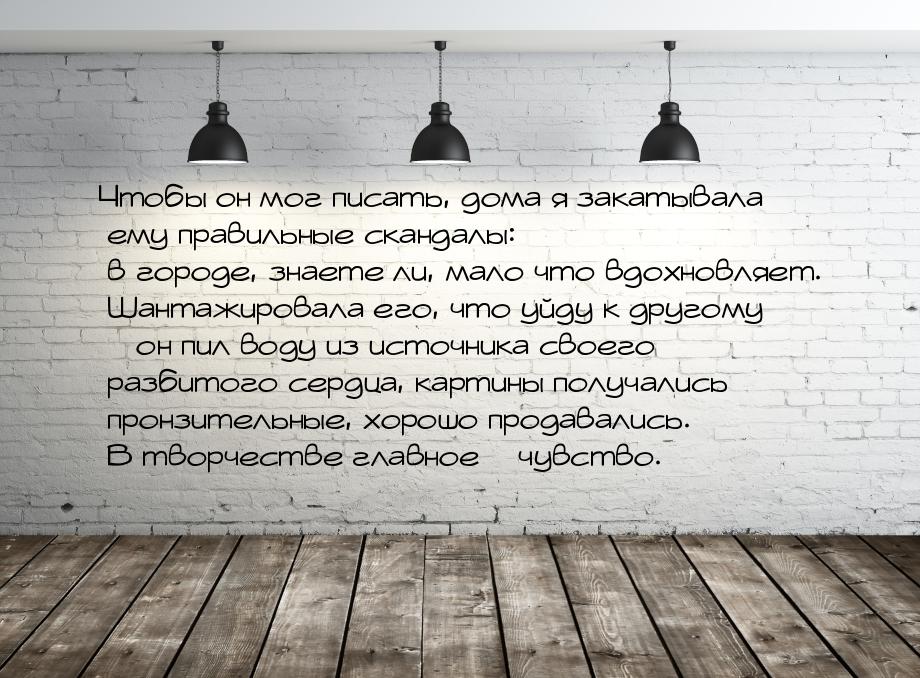Чтобы он мог писать, дома я закатывала ему правильные скандалы: в городе, знаете ли, мало 