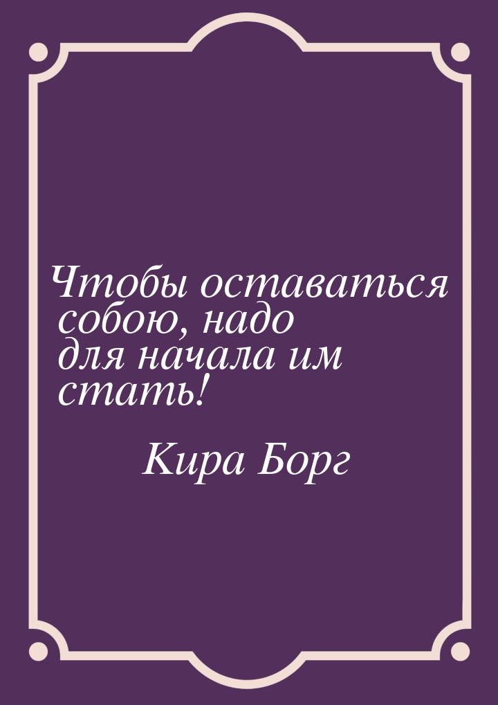 Чтобы оставаться собою, надо для начала им стать!