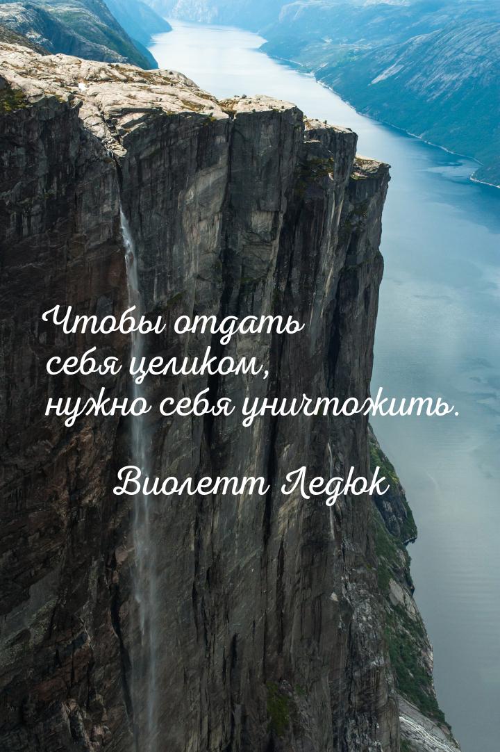 Чтобы отдать себя целиком, нужно себя уничтожить.