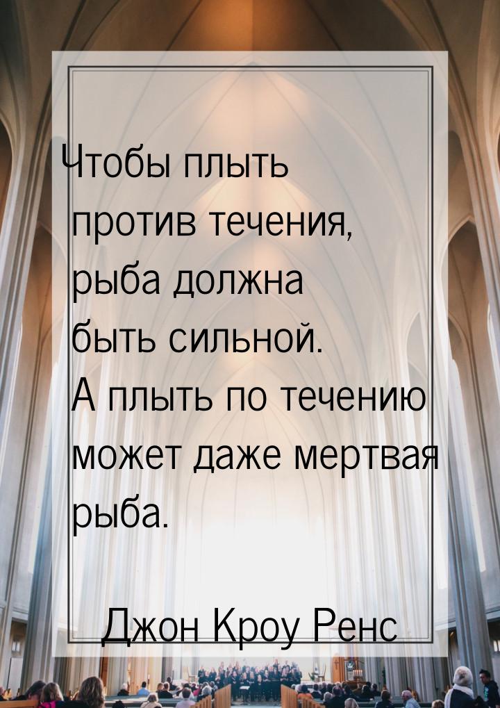 Чтобы плыть против течения, рыба должна быть сильной. А плыть по течению может даже мертва