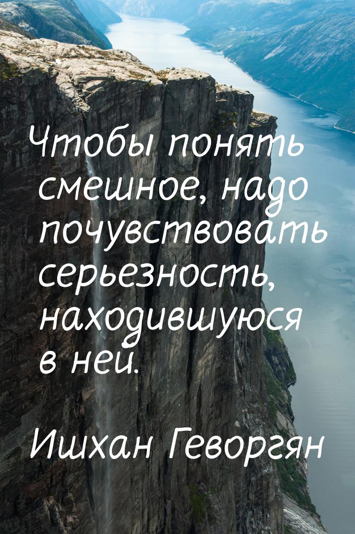 Чтобы понять смешное, надо почувствовать серьезность, находившуюся в ней.