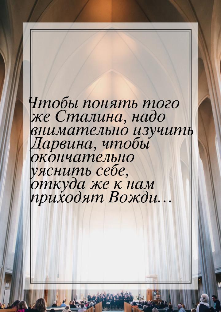 Чтобы понять того же Сталина, надо внимательно изучить Дарвина, чтобы окончательно уяснить