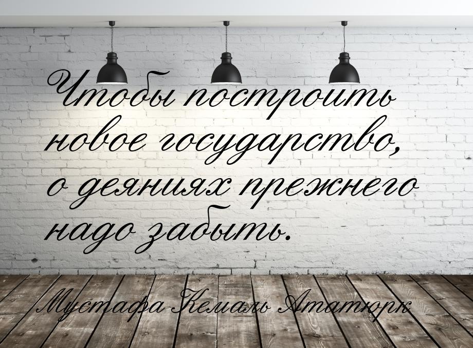 Чтобы построить новое государство, о деяниях прежнего надо забыть.