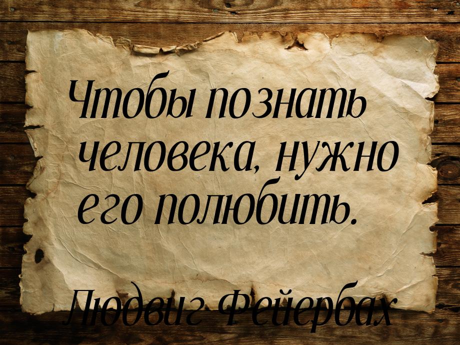 Чтобы познать человека, нужно его полюбить.