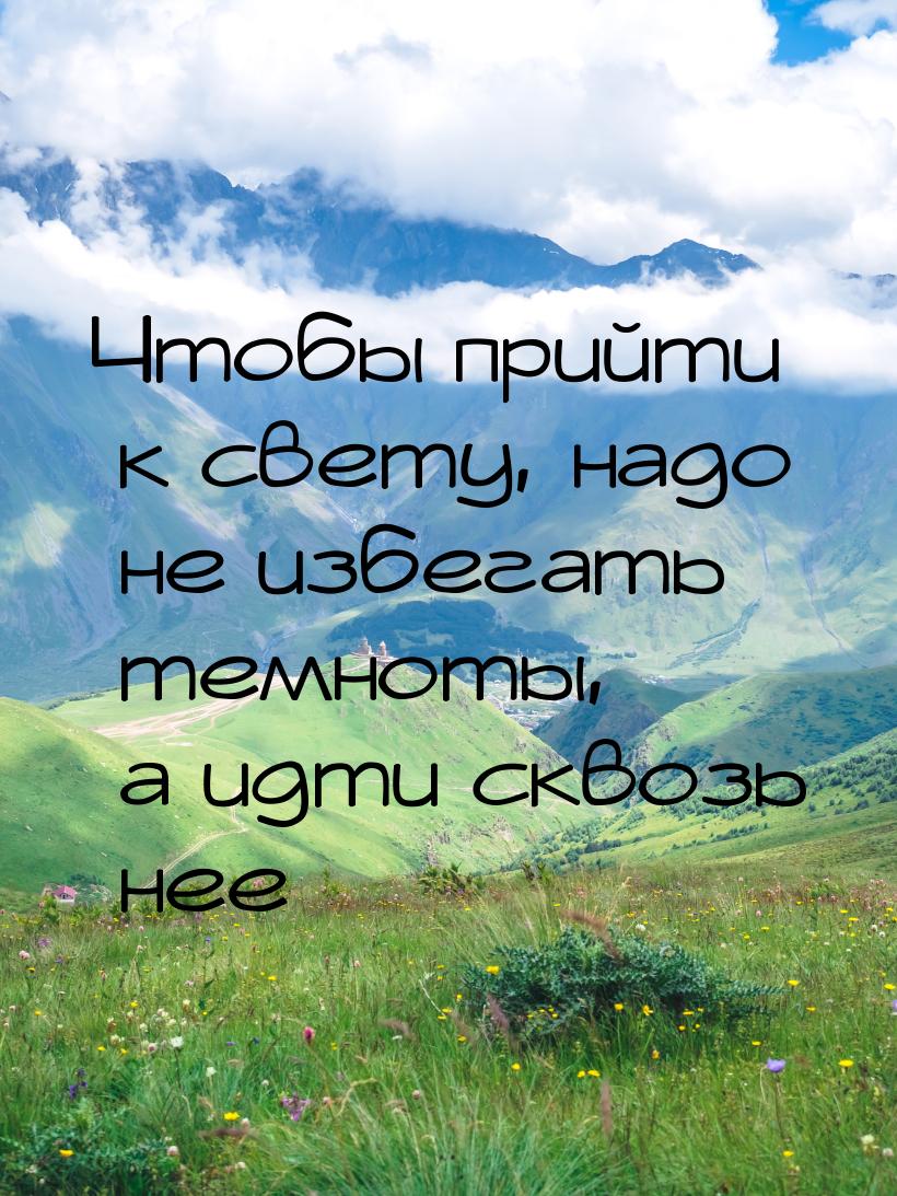 Чтобы прийти к свету, надо не избегать темноты, а идти сквозь нее