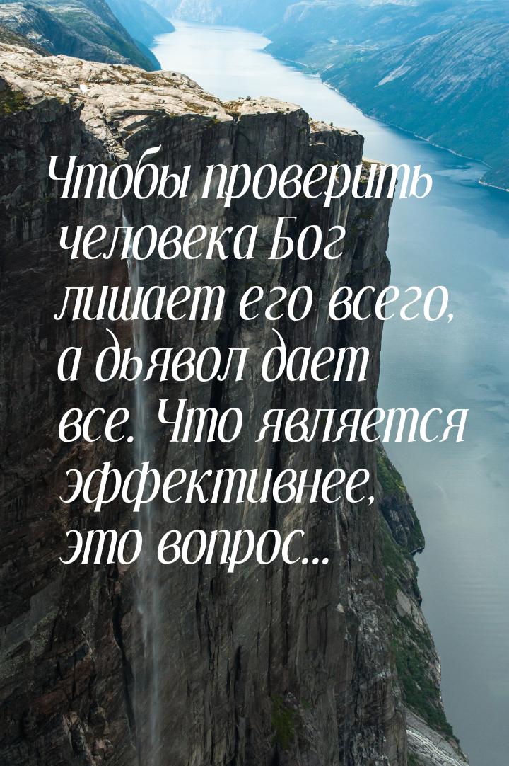 Чтобы проверить человека Бог лишает его всего, а дьявол дает все. Что является эффективнее