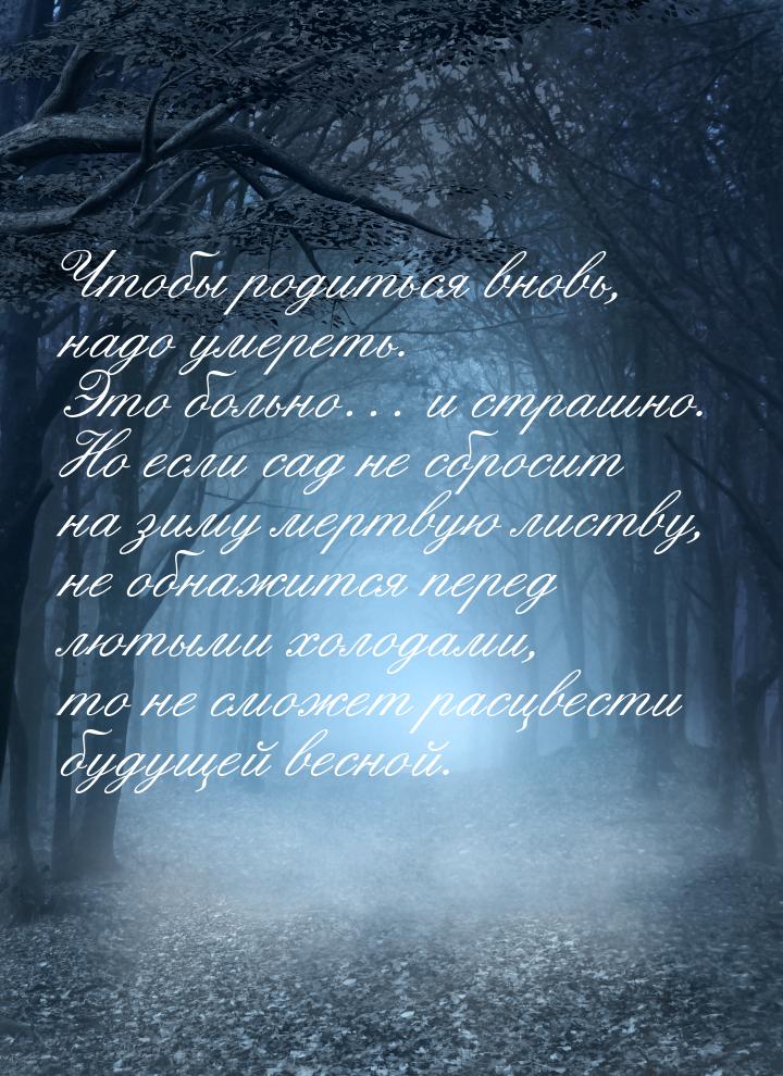 Чтобы родиться вновь, надо умереть. Это больно… и страшно. Но если сад не сбросит на зиму 