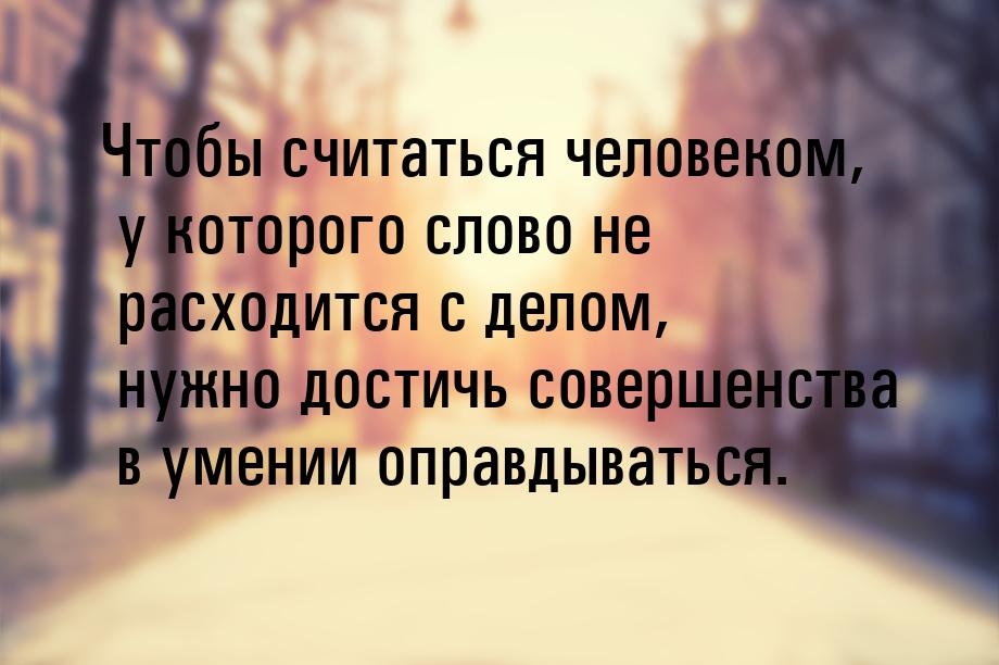 Чтобы считаться человеком, у которого слово не расходится с делом, нужно достичь совершенс