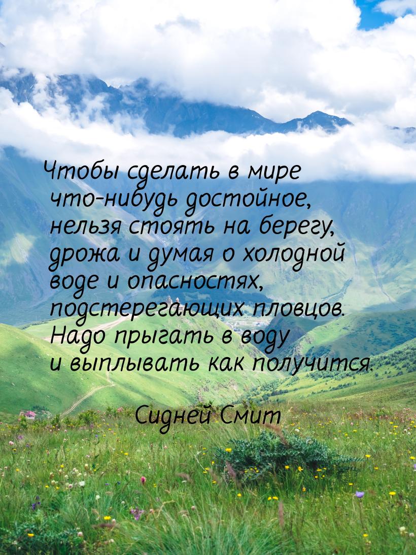 Чтобы сделать в мире что-нибудь достойное, нельзя стоять на берегу, дрожа и думая о холодн