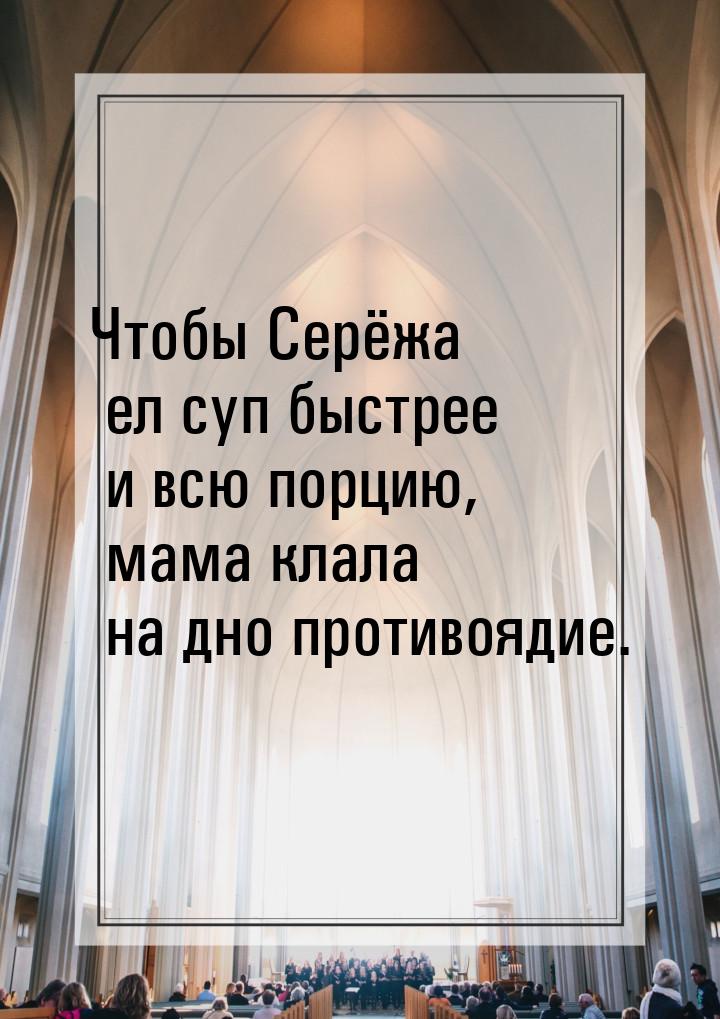 Чтобы Серёжа ел суп быстрее и всю порцию, мама клала на дно противоядие.