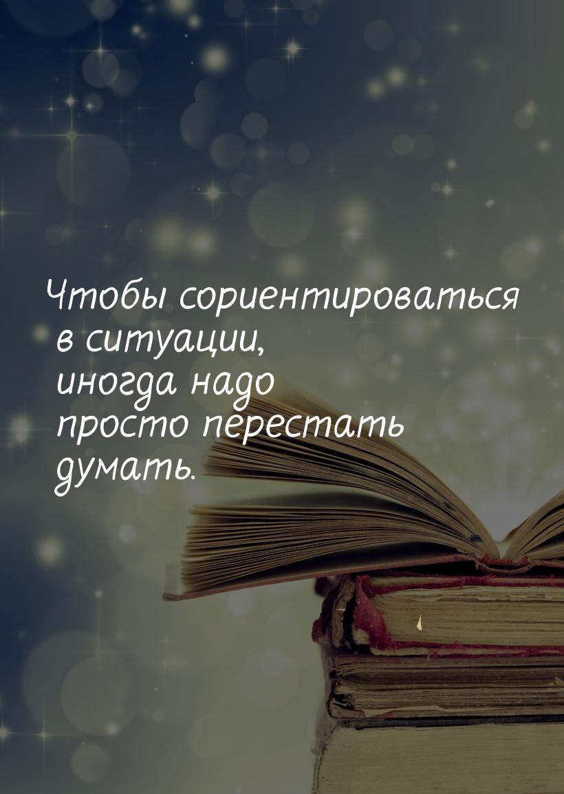 Чтобы сориентироваться в ситуации, иногда надо просто перестать думать.