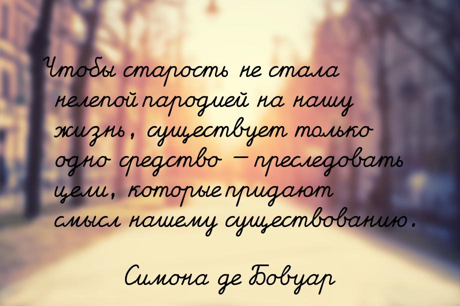 Чтобы старость не стала нелепой пародией на нашу жизнь, существует только одно средство &m