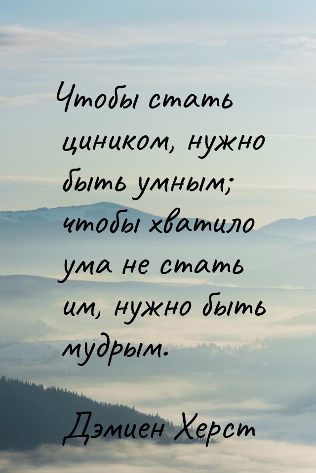 Чтобы стать циником, нужно быть умным; чтобы хватило ума не стать им, нужно быть мудрым.