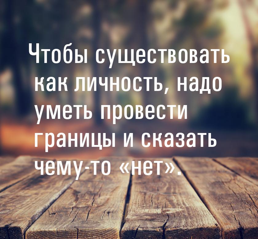 Чтобы существовать как личность, надо уметь провести границы и сказать чему-то нет&