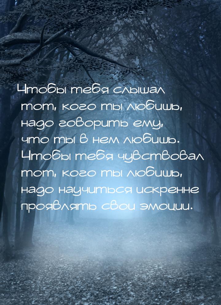 Чтобы тебя слышал тот,  кого ты любишь, надо говорить ему, что ты в нем любишь. Чтобы тебя