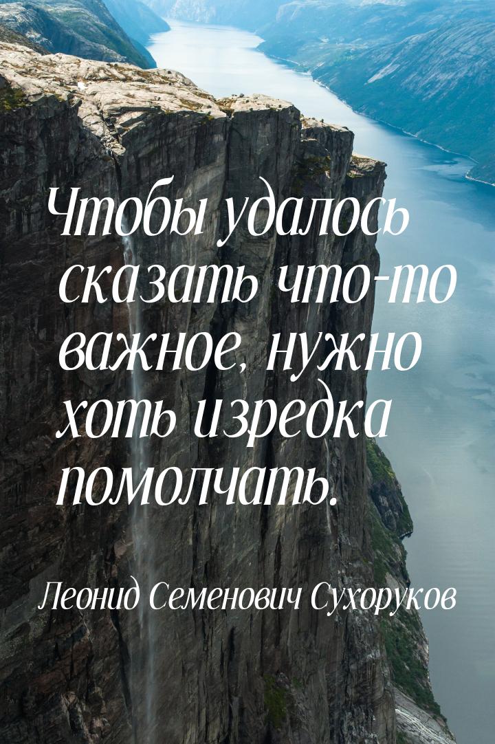 Чтобы удалось сказать что-то важное, нужно хоть изредка помолчать.