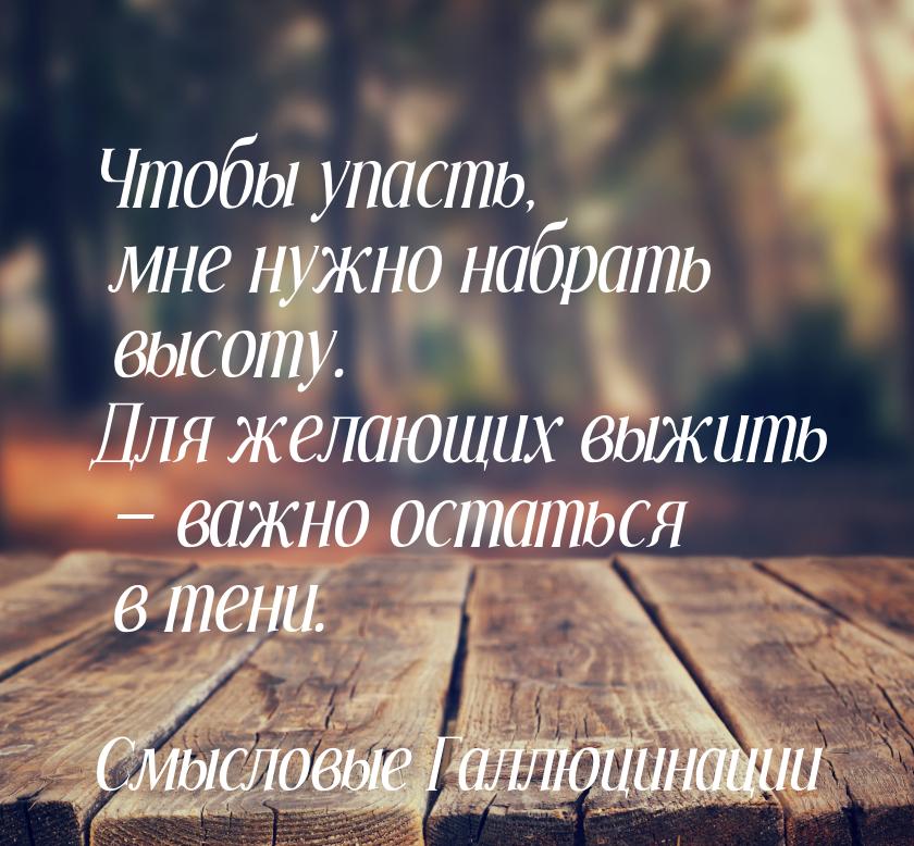 Чтобы упасть, мне нужно набрать высоту. Для желающих выжить  важно остаться в тени.