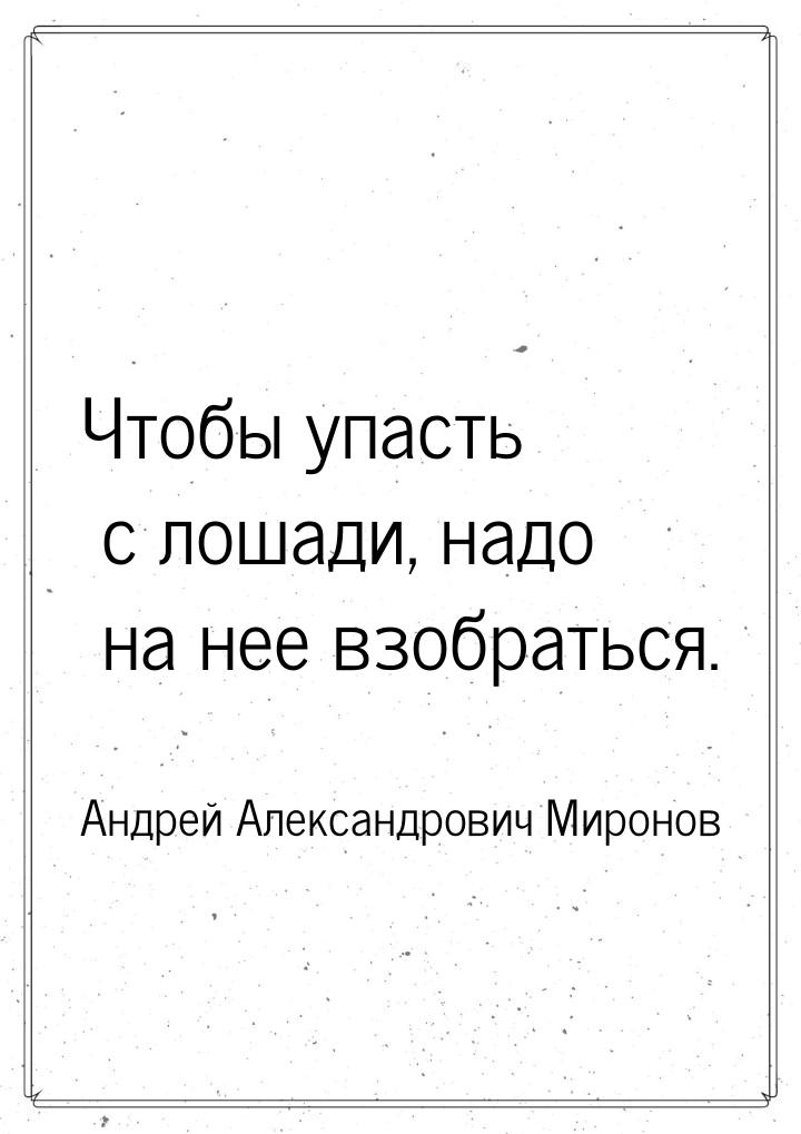 Чтобы упасть с лошади, надо на нее взобраться.