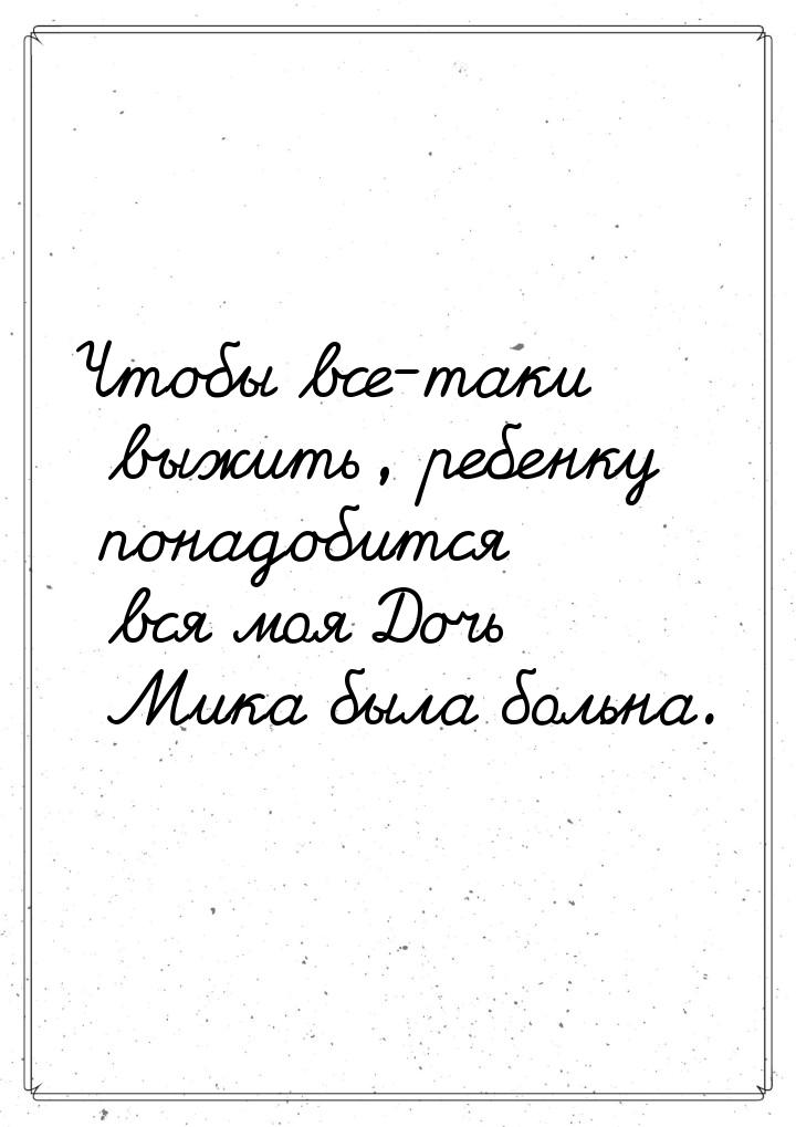 Чтобы все-таки выжить, ребенку понадобится вся моя Дочь Мика была больна.