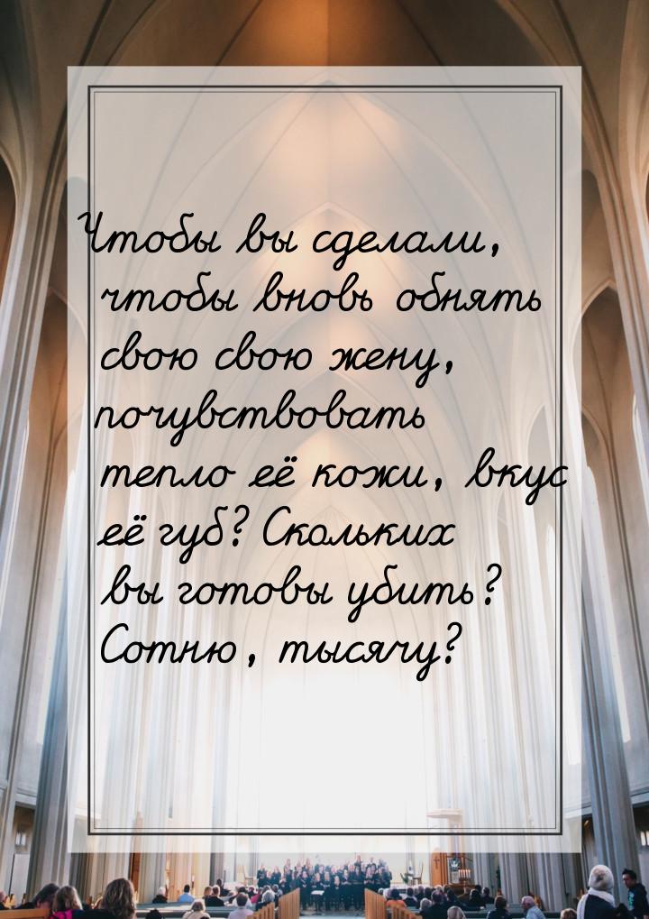Чтобы вы сделали, чтобы вновь обнять свою свою жену, почувствовать тепло её кожи, вкус её 