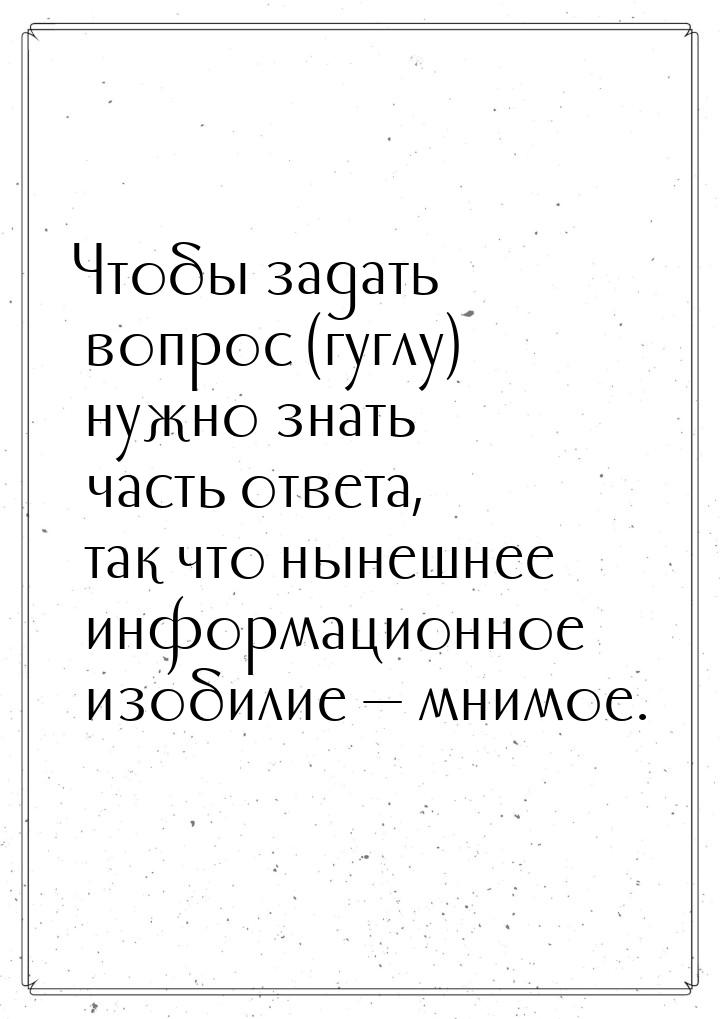 Чтобы задать вопрос (гуглу) нужно знать часть ответа, так что нынешнее информационное изоб